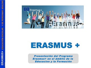 Presentación del Programa 
Erasmus+ en el ámbito de la 
Educacion y la Formación 
 