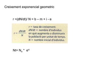 Creixement exponencial geometric
r =(dN/dt)/ N = b – m + i - e
Nt= No * ert
 