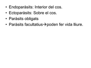 • Endoparàsits: Interior del cos.
• Ectoparàsits: Sobre el cos.
• Paràsits obligats
• Paràsits facultatiuspoden fer vida lliure.
 
