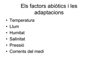 Els factors abiòtics i les
adaptacions
• Temperatura
• Llum
• Humitat
• Salinitat
• Pressió
• Corrents del medi
 