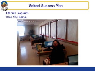 Literacy Programs
Read 180: Kainai
School Success Plan
 