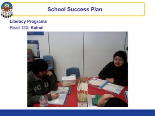 Literacy Programs
Read 180: Kainai
School Success Plan
 