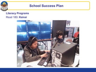 Literacy Programs
Read 180: Kainai
School Success Plan
 