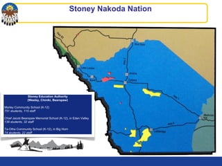 Stoney Nakoda Nation
Stoney Education Authority
(Wesley, Chiniki, Bearspaw)
Morley Community School (K-12)
751 students, 115 staff
Chief Jacob Bearspaw Memorial School (K-12), in Eden Valley
139 students, 32 staff
Ta-Otha Community School (K-12), in Big Horn
74 students, 22 staff
 