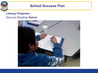Literacy Programs
Discover Reading: Kainai
School Success Plan
 