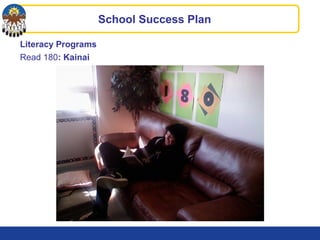 Literacy Programs
Read 180: Kainai
School Success Plan
 