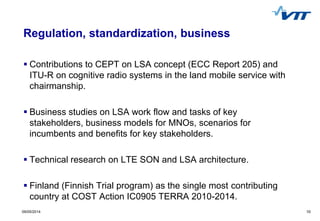 10 
09/05/2014 
Regulation, standardization, business 
Contributions to CEPT on LSA concept (ECC Report 205) and ITU-R on...