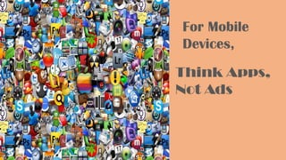 Think Apps,
Not Ads
For Mobile
Devices,
 