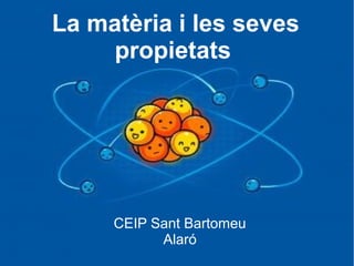 La matèria i les seves
propietats

CEIP Sant Bartomeu
Alaró

 