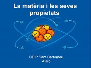 La matèria i les seves
propietats

CEIP Sant Bartomeu
Alaró

 