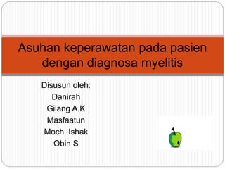 Asuhan keperawatan pada pasien 
dengan diagnosa myelitis 
Disusun oleh: 
Danirah 
Gilang A.K 
Masfaatun 
Moch. Ishak 
Obin S 
 