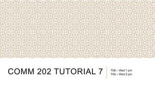 COMM 202 TUTORIAL 7 T08 – Wed 1 pm
T09 – Wed 2 pm
 