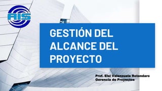 GESTIÓN DEL
ALCANCE DEL
PROYECTO
Prof. Elsi Valenzuela Rotondaro
Gerencia de Proyectos
 