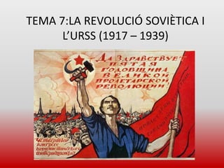 TEMA 7:LA REVOLUCIÓ SOVIÈTICA I
L’URSS (1917 – 1939)
 