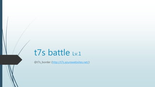 t7s battle Lv.1
@t7s_border (http://t7s.azurewebsites.net/)
 