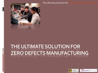 The Ultimate Solution for Zero Defects Manufacturing
 