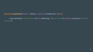 private def postTweet(items: List[Item], creditCard: CreditCard): F[Unit] =
m.pure(println(s"Check this out ${items.mkString(",")}. And I have ${creditCard.balance} left on my
account"))
34
 