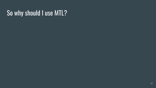 So why should I use MTL?
37
 