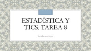 ESTADÍSTICA Y
TICS. TAREA 8
María Barragán Brenes
 