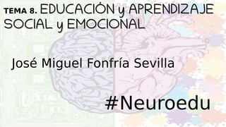 TEMA 8. EDUCACIÓN y APRENDIZAJEEDUCACIÓN y APRENDIZAJE
SOCIAL y EMOCIONALSOCIAL y EMOCIONAL
#Neuroedu
José Miguel Fonfría Sevilla
 