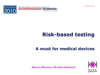 Risk-based testing 
Risk-based testingA must for medical devices 
Bjarne Månsson, KK Data Danmark 
November 2010  