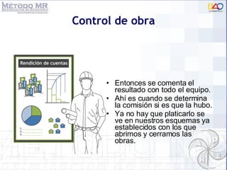 Entonces se comenta el resultado con todo el equipo. Ahí es cuando se determina la comisión si es que la hubo. Ya no hay que platicarlo se ve en nuestros esquemas ya establecidos con los que abrimos y cerramos las obras. Control de obra 