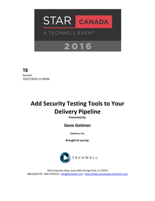 T8
Session
10/27/2016 11:30AM
Add Security Testing Tools to Your
Delivery Pipeline
Presented by:
Gene Gotimer
Coveros, Inc.
Brought to you by:
350 Corporate Way, Suite 400, Orange Park, FL 32073
888-­‐268-­‐8770 ·∙ 904-­‐278-­‐0524 - info@techwell.com - http://www.starcanada.techwell.com/
 