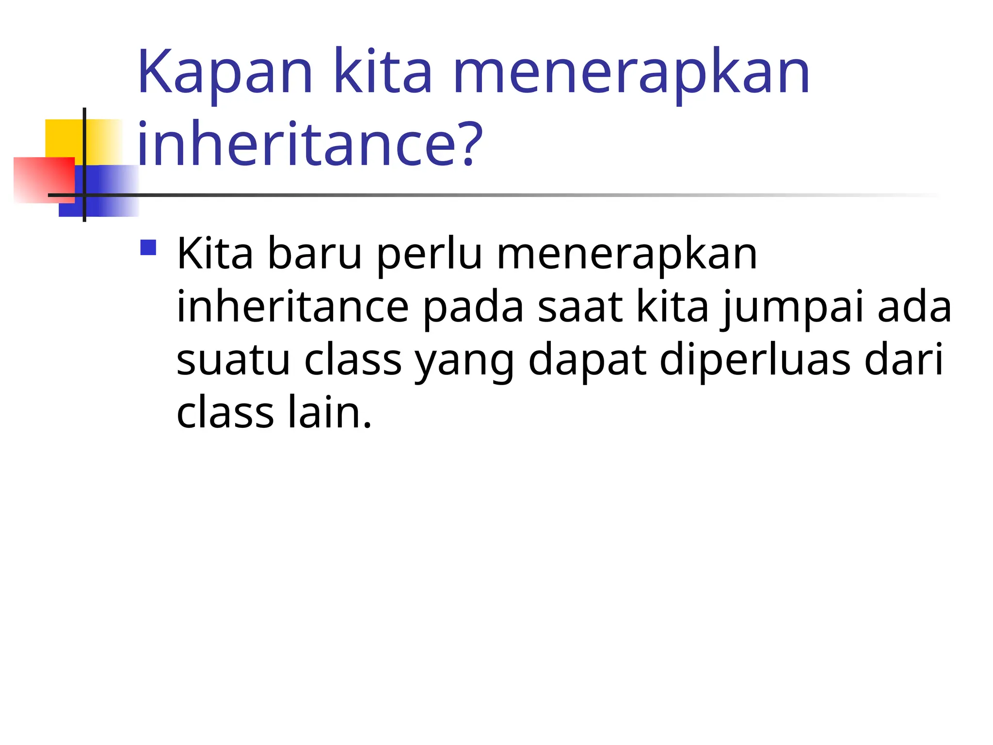 Kapan kita menerapkan
inheritance?
 Kita baru perlu menerapkan
inheritance pada saat kita jumpai ada
suatu class yang dapat diperluas dari
class lain.
 