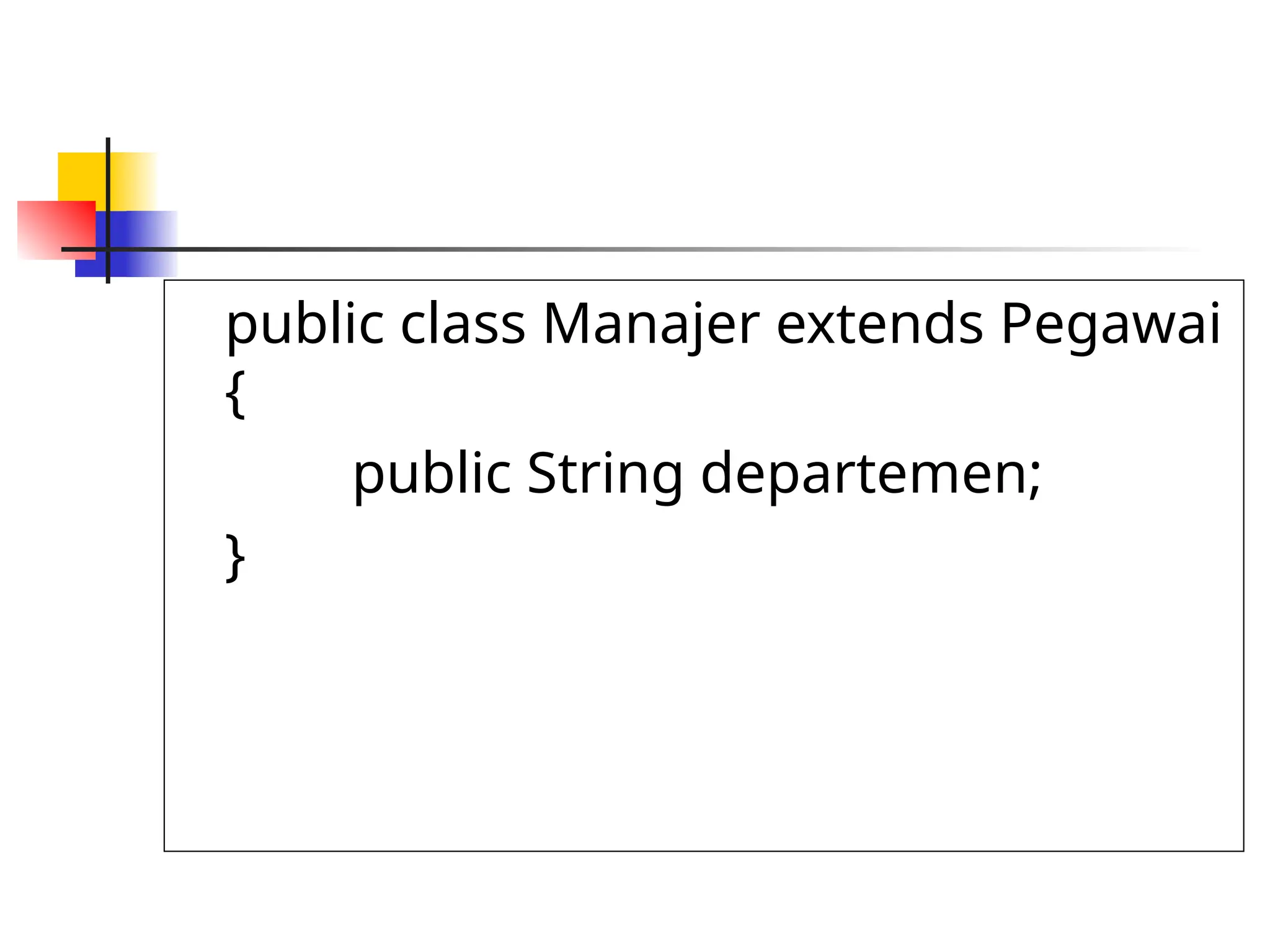 public class Manajer extends Pegawai
{
public String departemen;
}
 