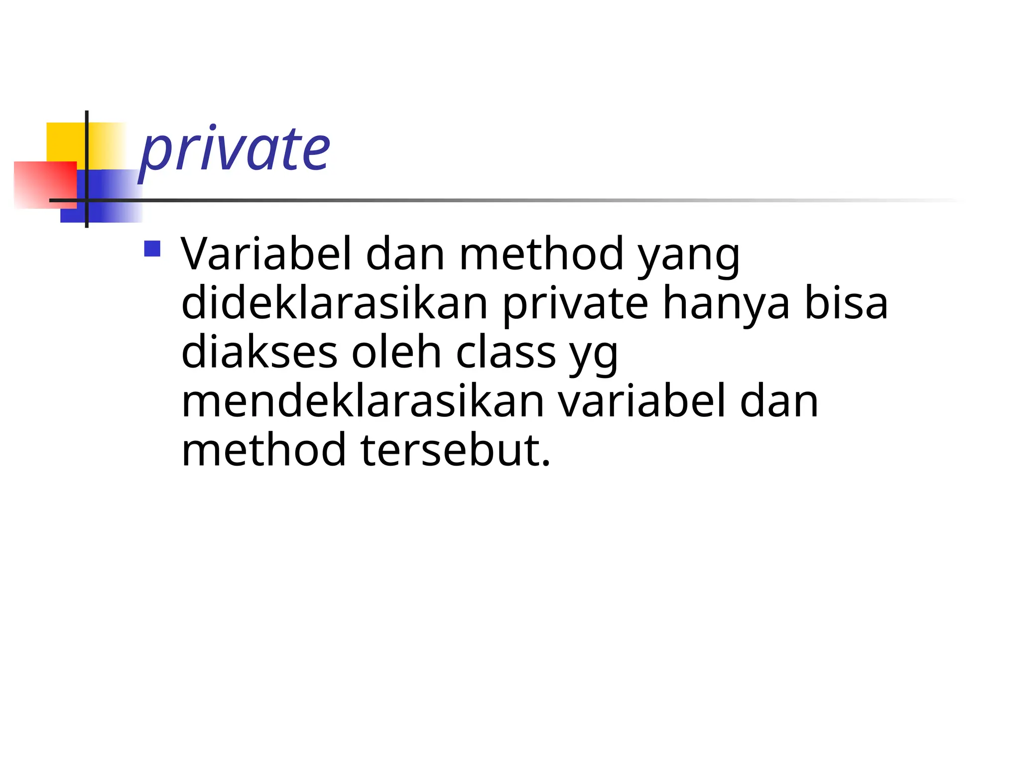 private
 Variabel dan method yang
dideklarasikan private hanya bisa
diakses oleh class yg
mendeklarasikan variabel dan
method tersebut.
 