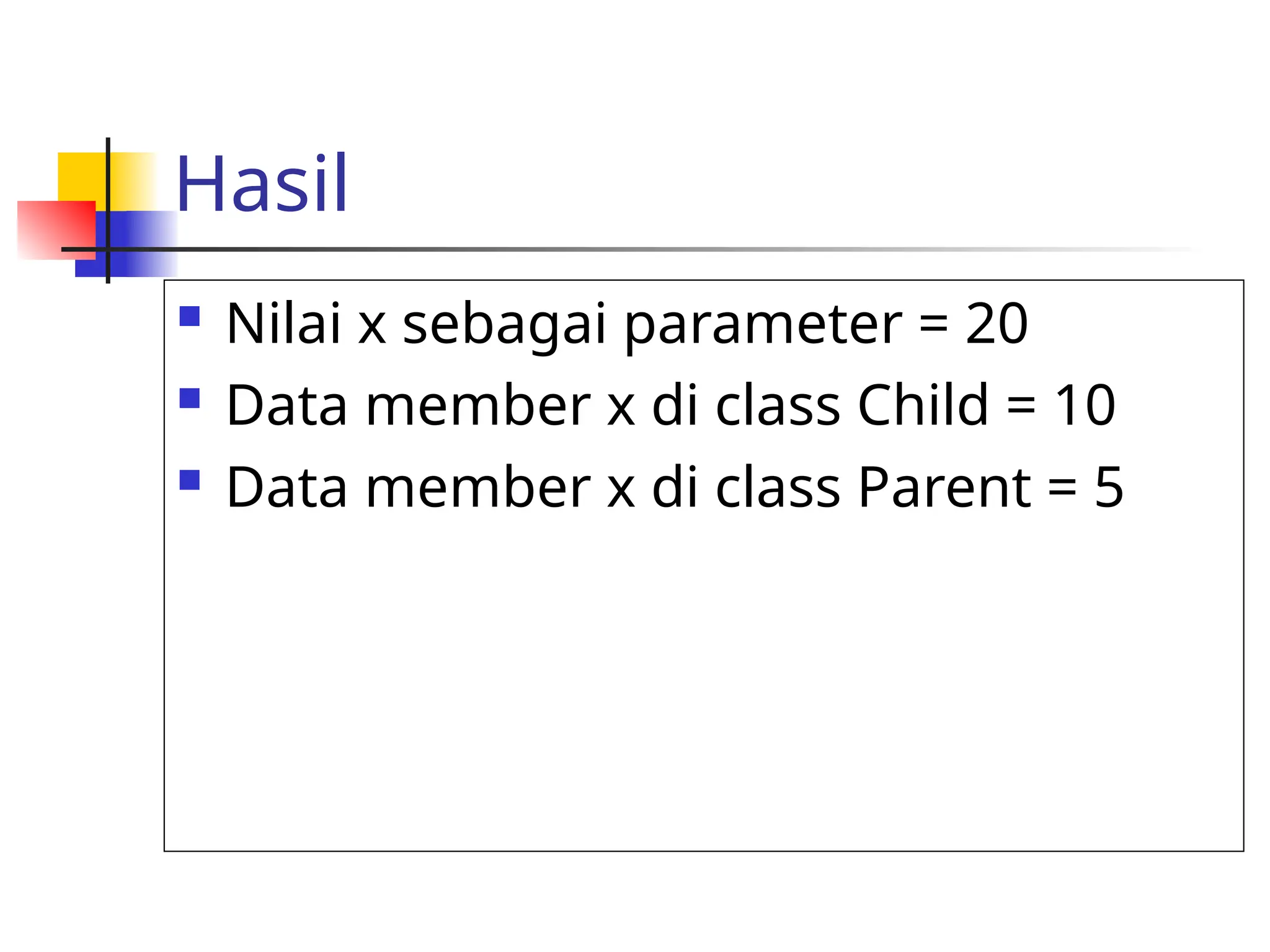 Hasil
 Nilai x sebagai parameter = 20
 Data member x di class Child = 10
 Data member x di class Parent = 5
 