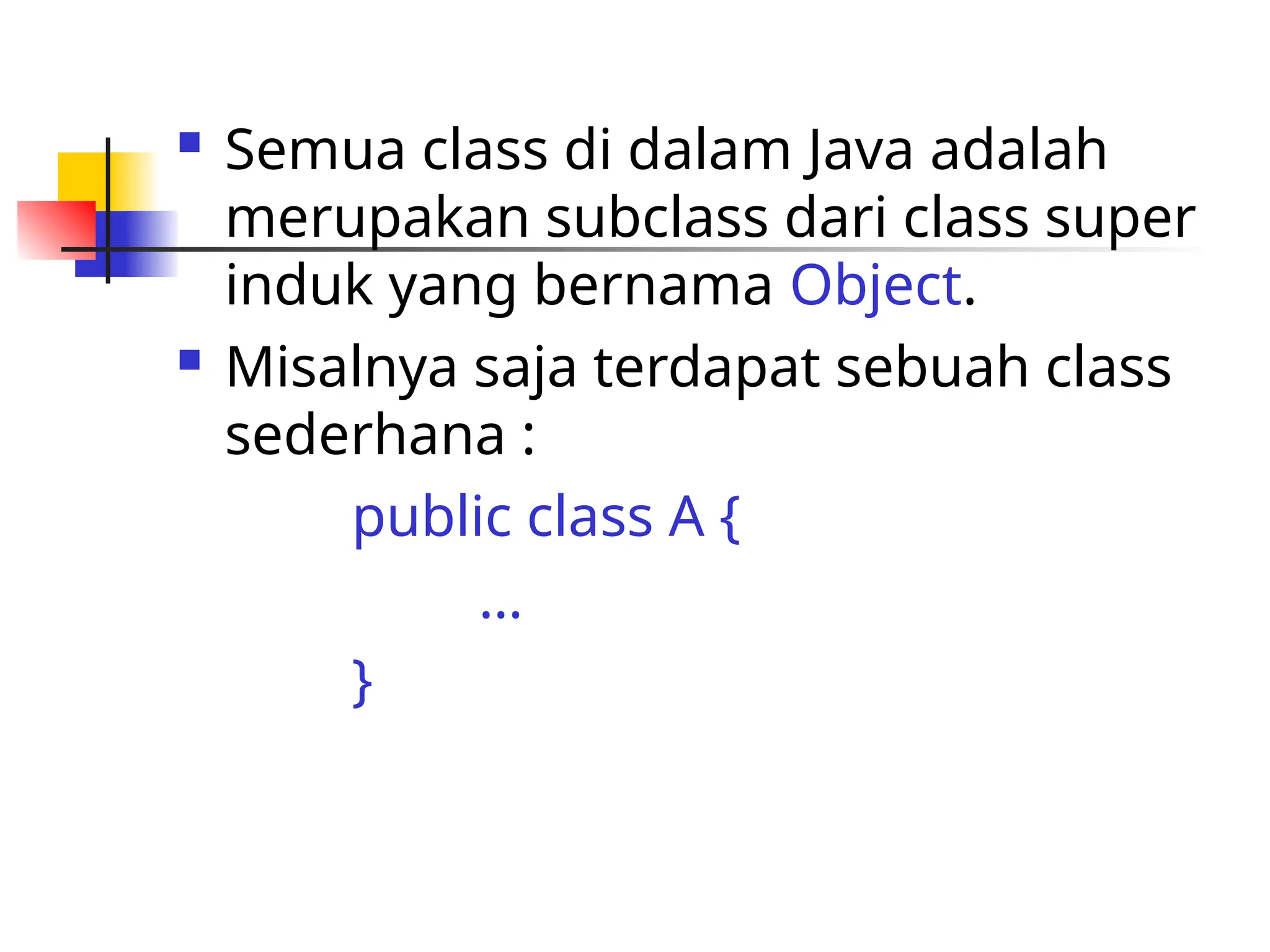  Semua class di dalam Java adalah
merupakan subclass dari class super
induk yang bernama Object.
 Misalnya saja terdapat sebuah class
sederhana :
public class A {
…
}
 
