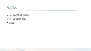 agenda
• employmentinterviews
• interviewquestions
• closing
 