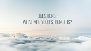 Question2:
what areyourstrengths?
 
