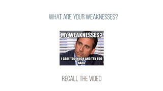 what are yourweaknesses?
recall thevideo
 
