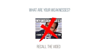 what are yourweaknesses?
recall thevideo
 