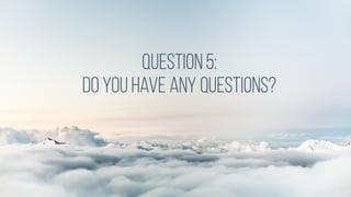 Question5:
do you have any questions?
 