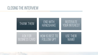 closingthe interview
THANKTHEM END WITH
HANDSHAKE
REITERATE
YOUR INTEREST
ASKFOR
BUSINESS CARD
HOW IS BEST TO
FOLLOW UP?
USE THEIR
NAME!
 