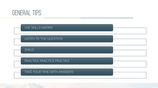 general tips
USE  SKILLS  MATRIX
LISTEN  TO  THE  QUESTION
SMILE!
PRACTICE  PRACTICE  PRACTICE
TAKE  YOUR  TIME  WITH  ANSWERS
 