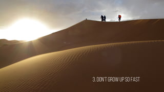 3. Don’tgrowupso fast
 