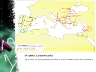 El sefardí o judeo-español
http://culturitalia.uibk.ac.at/hispanoteca/Lexikon%20der%20Linguistik/sa/Sefard%C3%ADes-Alonso-EvolSint-459.gif
 