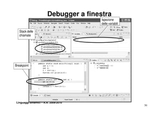 Debugger a finestra
                                       Ispezione
                                       delle variabili

   Stack delle
   chiamate




Breakpoint




Linguaggi dinamici – A.A. 2009/2010
                                                         50
 