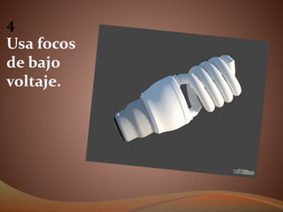 4
Usa focos
de bajo
voltaje.
 