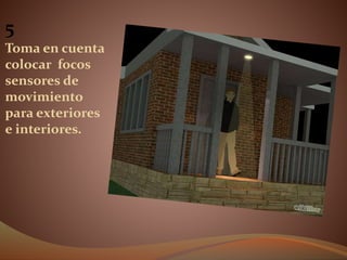 5
Toma en cuenta
colocar focos
sensores de
movimiento
para exteriores
e interiores.
 