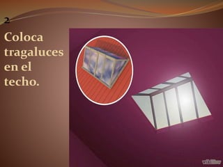 2
Coloca
tragaluces
en el
techo.
 