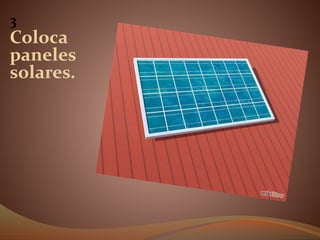 3
Coloca
paneles
solares.
 