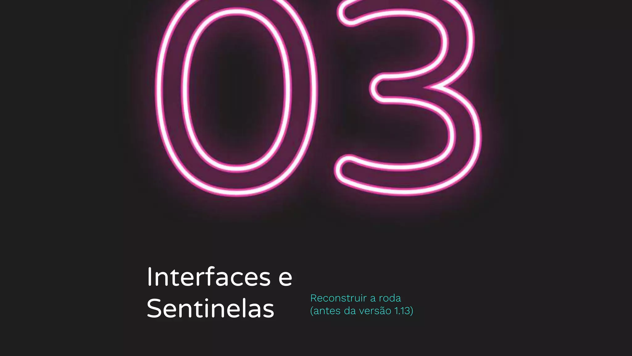 Interfaces e
Sentinelas
Reconstruir a roda
(antes da versão 1.13)
 