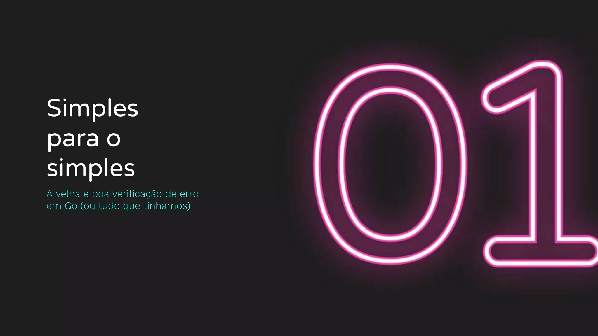 Simples
para o
simples
A velha e boa verificação de erro
em Go (ou tudo que tínhamos)
 