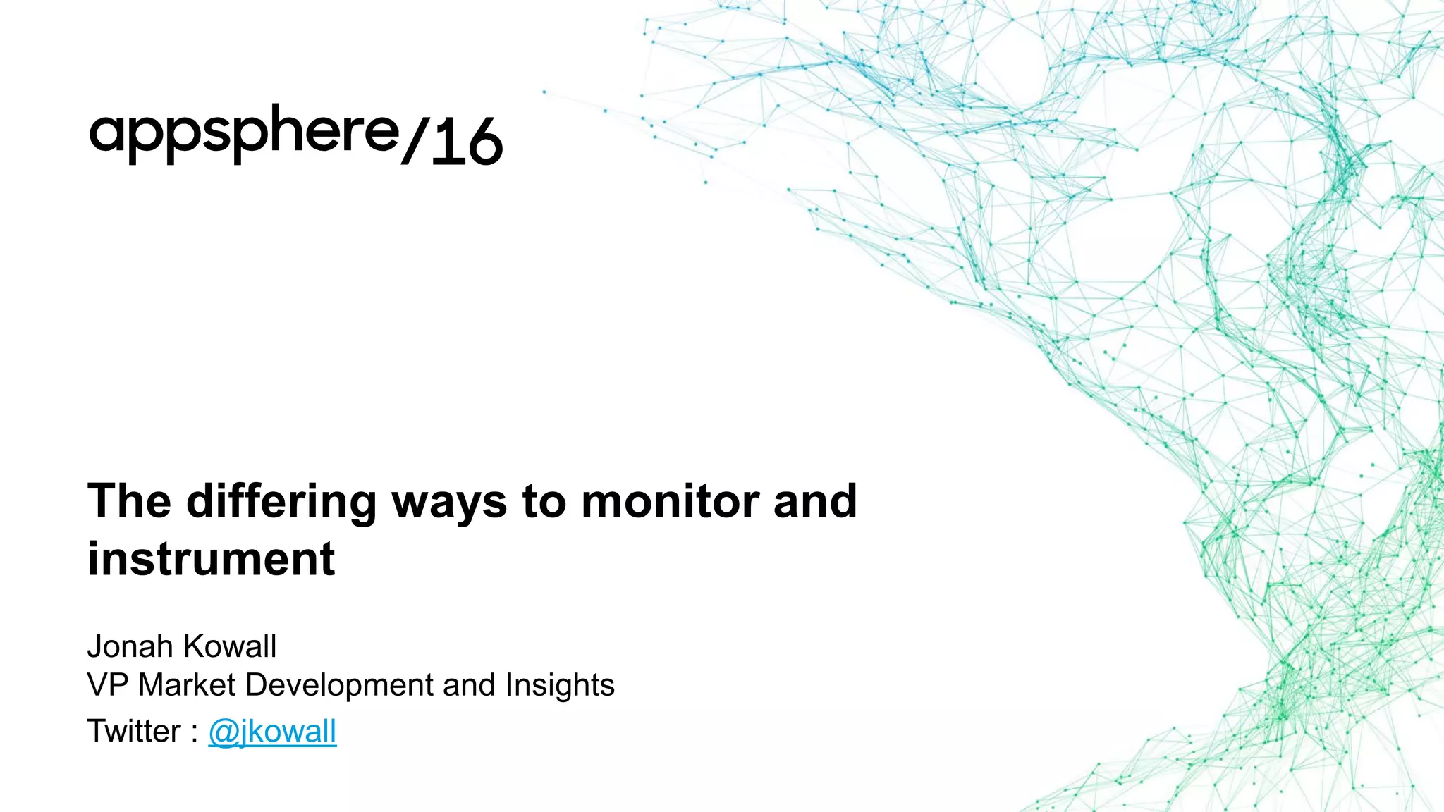 The differing ways to monitor and
instrument
Jonah Kowall
VP Market Development and Insights
Twitter : @jkowall
 