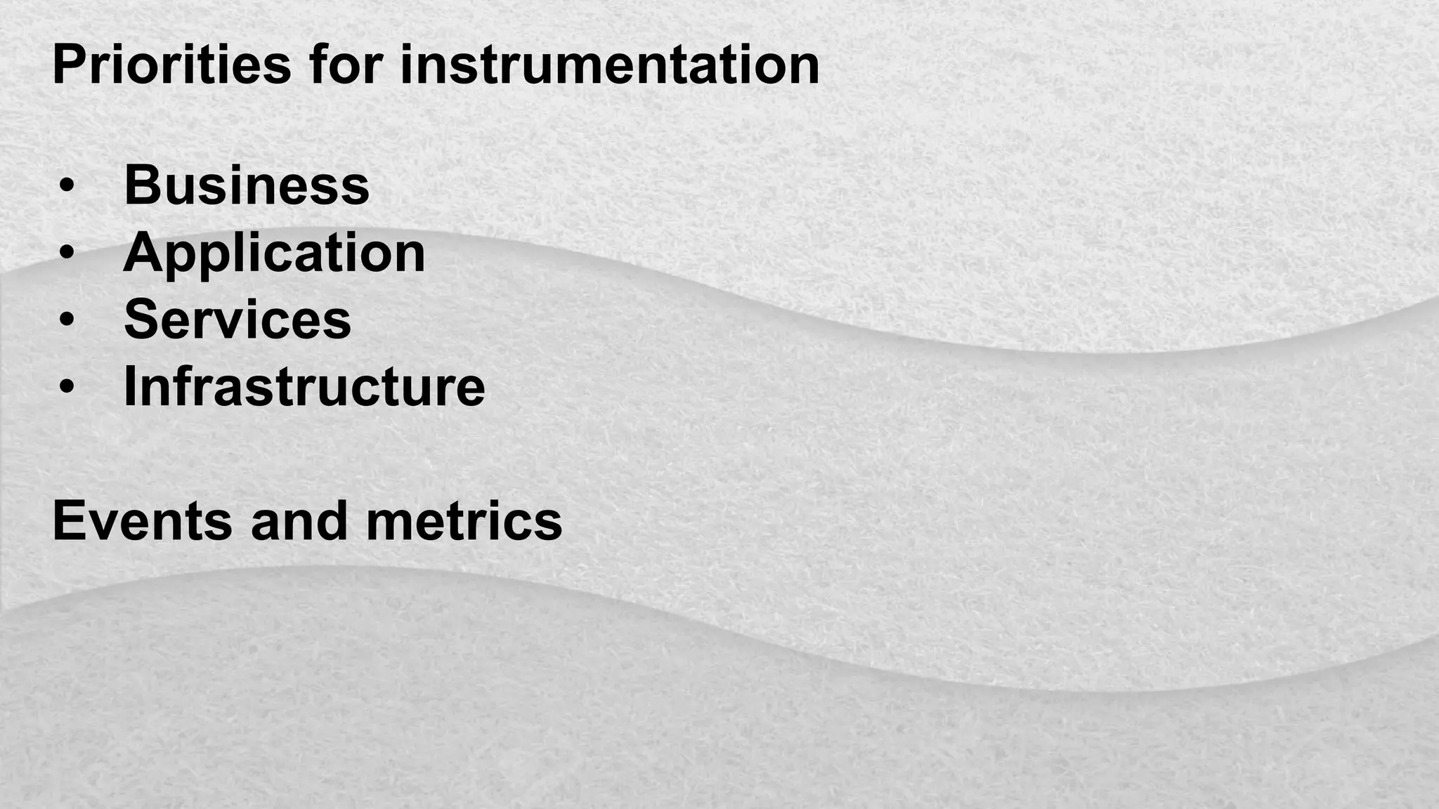 Priorities for instrumentation
• Business
• Application
• Services
• Infrastructure
Events and metrics
 